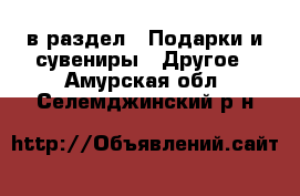  в раздел : Подарки и сувениры » Другое . Амурская обл.,Селемджинский р-н